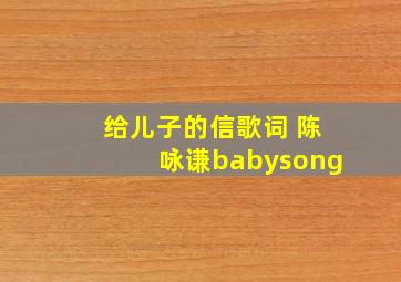 给儿子的信歌词 陈咏谦babysong